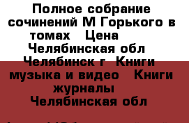 Полное собрание сочинений М Горького в 25 томах › Цена ­ 1 800 - Челябинская обл., Челябинск г. Книги, музыка и видео » Книги, журналы   . Челябинская обл.